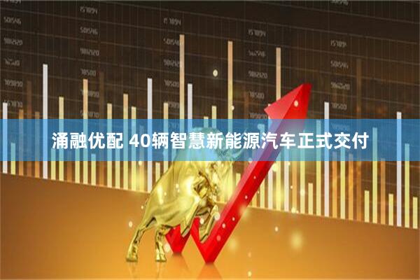 涌融优配 40辆智慧新能源汽车正式交付