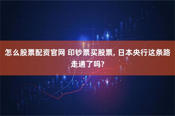 怎么股票配资官网 印钞票买股票, 日本央行这条路走通了吗?