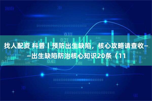 找人配资 科普丨预防出生缺陷，核心攻略请查收——出生缺陷防治核心知识20条（11