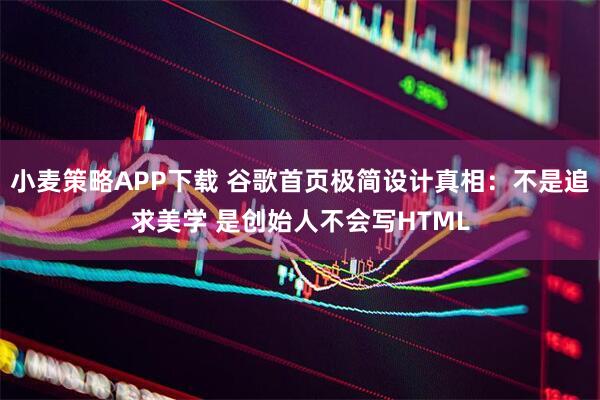 小麦策略APP下载 谷歌首页极简设计真相：不是追求美学 是创始人不会写HTML