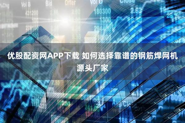 优股配资网APP下载 如何选择靠谱的钢筋焊网机源头厂家