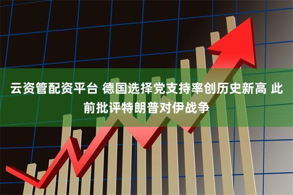 云资管配资平台 德国选择党支持率创历史新高 此前批评特朗普对伊战争