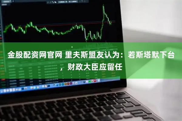 金股配资网官网 里夫斯盟友认为：若斯塔默下台，财政大臣应留任