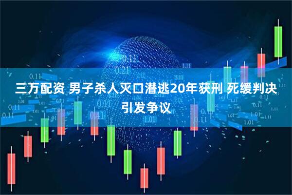 三万配资 男子杀人灭口潜逃20年获刑 死缓判决引发争议